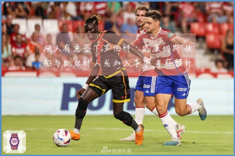 湖人有意签下罗伯特·威廉姆斯 快船与凯尔特人或加入争夺 年薪预计1200万至1300万美元