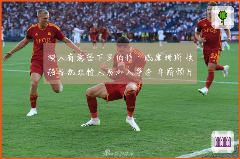 湖人有意签下罗伯特·威廉姆斯 快船与凯尔特人或加入争夺 年薪预计1200万至1300万美元
